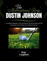 The Motivational Story of Dustin Johnson: A complete biography of the professional American golfer and the exploration of everything surrounding his success B0F2852JHQ Book Cover