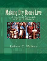 Making Dry Bones Live: A Practical Approach to Church History 0615539491 Book Cover