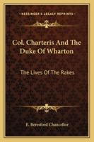 Col. Charteris And The Duke Of Wharton: The Lives Of The Rakes 1163182435 Book Cover