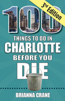 100 Things to Do in Charlotte Before You Die, 3rd Edition 1681065347 Book Cover