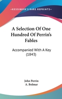 A Selection of One Hundred of Perrin's Fables, a Ccompanied with a Key 1436748836 Book Cover