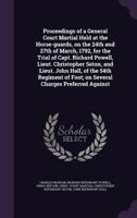 Proceedings of a General Court Martial Held at the Horse-Guards, on the 24th and 27th of March, 1792, for the Trial of Capt. Richard Powell, Lieut. Christopher Seton, and Lieut. John Hall, of the 54th 1347485481 Book Cover