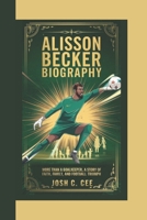 ALISSON BECKER BIOGRAPHY: More Than a Goalkeeper A Story of Faith, Family, and Football Triumph B0DQ9C25PF Book Cover