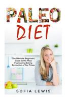 Paleo Diet: The Ultimate Beginners Guide to the Most Fascinating Eating Revolution of Our Times 1523719028 Book Cover
