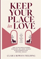 Keep Your Place in Love: How to Stop People-Pleasing, Overgiving, and Losing Yourself in Relationships After Emotional Neglect 1911838288 Book Cover