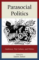 Parasocial Politics: Audiences, Pop Culture, and Politics 0739183893 Book Cover