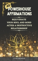 49 Powerhouse Affirmations: Rejuvenate your Soul and Mind after a Destructive Relationship with Encouraging and Motivating Affirmations B08T6BTPHM Book Cover