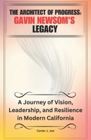 The Architect of Progress: Gavin Newsom's Legacy: A Journey of Vision, Leadership, and Resilience in Modern California B0DS57RCKS Book Cover