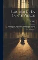 Psautier De La Sainte Vierge: Distribué Pour Tous Les Jours De La Semaine, Avec Des Exercices De Piété, Les Vêpres Et Complies Du Dimanche, Et Fêtes De L'année... 1020416637 Book Cover