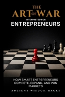 The Art of War Interpreted for Entrepreneurs: How Smart Entrepreneurs Compete, Expand, and Win Markets (Ancient Wisdom Hacks: Applied Strategy Series) 1972633058 Book Cover