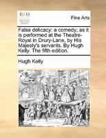 False delicacy: a comedy; as it is performed at the Theatre-Royal in Drury-Lane, by His Majesty's servants. By Hugh Kelly. The fifth edition. 1170947417 Book Cover