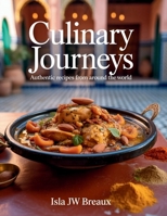 Culinary Journeys: Authentic Recipes from Around the World - Isla JW Breaux B0FKY5G52D Book Cover