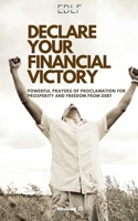 DECLARE YOUR FINANCIAL VICTORY: Powerful prayers of proclamation for prosperity and freedom from debt B0DV5KLCKJ Book Cover