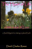 The Heart of Life: a Soul-full guide for relating on planet Earth 1539538621 Book Cover