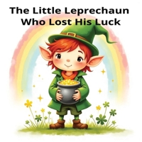 The Little Leprechaun Who Lost His Luck: A St. Patrick’s Day Picture Book for Kids Ages 4–8: A St. Patrick’s Day Leprechaun Picture Book for Kids Ages 4–8 B0GPDD9V8R Book Cover