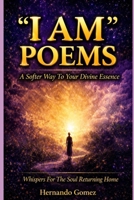 “I AM” POEMS: A Softer Way To Your Divine Essence: Whispers For The Soul Returning Home ("I AM" By HG) B0G4CP167V Book Cover