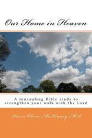 Our Home in Heaven: A journaling Bible study to help strengthen your walk with the Lord 1461058260 Book Cover