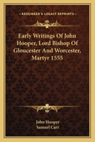 Early Writings of John Hooper: Comprising the Declaration of Christ and His Office. Answer to Bishop Gardiner. Ten Commandments. Sermons, On Jonas. Funeral Sermon. Edited for the Parker Society 1017998256 Book Cover