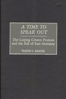 A Time to Speak Out: The Leipzig Citizen Protests and the Fall of East Germany 0275969827 Book Cover