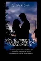 KEYS TO NURTURING HEALING LOVE FOR RELATIONSHIPS: An ultimate guide on how to rise above last wounds and stop the cycle of toxic relationships for love and lasting happiness. B0CV1QQ96H Book Cover