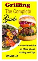 GRILLING THE COMPLETE GUIDE: A Complete Guide on More about Grilling and Tips B0BGQNLBK1 Book Cover