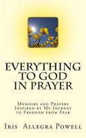 Everything to God in Prayer: Memoirs and Prayers Inspired by My Journey to Freedom from Fear 1492366374 Book Cover