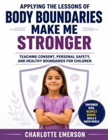 Applying the Lessons of Body Boundaries Make Me Stronger by Elizabeth Cole: Teaching Consent, Personal Safety, and Healthy Boundaries for Children B0H9B4HSHH Book Cover