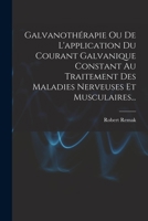 Galvanoth�rapie, Ou de l'Application Du Courant Galvanique Constant Au Traitement Des Maladies Nerveuses Et Musculaires (Classic Reprint) 1018752099 Book Cover