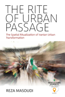 The Rite of Urban Passage: The Spatial Ritualization of Iranian Urban Transformation 1800736495 Book Cover