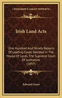 Irish Land Acts: One Hundred and Ninety Reports of Leading Cases Decided in the House of Lords, the Supreme Court of Judicature, the Co 116555268X Book Cover