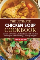 The Ultimate Chicken Soup Cookbook: Explore a World of Chicken Soups with Timeless Techniques for Nourishing Culinary Delights B0CR9DTJ61 Book Cover