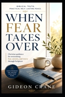 WHEN FEAR TAKES OVER: Biblical Wisdom to Replace Anxiety with Peace, Strengthen Your Faith, and Trust God Through Every Season (Anchored in Grace) B0HDL95VGQ Book Cover