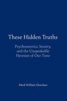These Hidden Truths: Psychometrics, Society, and the Unspeakable Heresies of Our Time 059537574X Book Cover