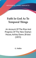 Faith in God as to Temporal Things: An Account of the Rise and Progress of the New Orphan House 1016936958 Book Cover