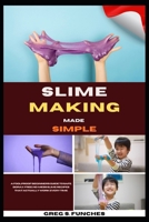 Slime Making Made Simple: A Foolproof Beginner’s Guide To Safe, Borax-Free, No-Mess Slime Recipes That Actually Work Every Time B0GZ7RZXDJ Book Cover