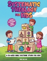 Systematic Theology for Kids: A 52-Week Family Devotional for Ages 6–12 to Teach Christian Doctrine and Build a Strong Foundation of Faith, with ... Memory Phrases, Prayers, and Activities B0GTJ25GV9 Book Cover