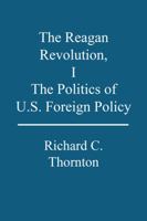 The Reagan Revolution, I: The Politics of U.S. Foreign Policy 1412002133 Book Cover