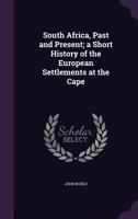 South Africa, Past and Present; A Short History of the European Settlements at the Cape 1143194047 Book Cover
