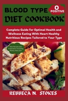 BLOOD TYPE O POSITIVE DIET COOKBOOK: Complete Guide for Optimal Health and Wellness Eating With Heart Healthy Nutritious Recipes Tailored to Your Type B0CTZBTM21 Book Cover