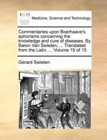 Commentaries upon Boerhaave's aphorisms concerning the knowledge and cure of diseases. By Baron Van Swieten, ... Translated from the Latin. ... Volume 15 of 15 1171378807 Book Cover
