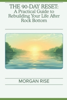 THE 90-DAY RESET: A Practical Guide to Rebuilding Your Life After Rock Bottom B0GFFHW8LP Book Cover