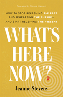 What's Here Now?: How to Stop Rehashing the Past and Rehearsing the Future--And Start Receiving the Present 0800740858 Book Cover