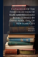 Catalogue Of The Fine Collection Of Rare And Standard Books Formed By David Adde, Esq., Of New York City: To Be Sold At Auction ... November 18, 1895, ... Following Days ... By Bangs & Co. ...... 1279647000 Book Cover