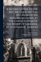 A Second Letter To The Rev. Dr. Goddard [on Occasion Of His Sermon Delivered At The Consecration Of The Bishop Of London]. By A Layman [t. Sanden] 1178566196 Book Cover