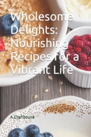 Wholesome Delights: Nourishing Recipes for a Vibrant Life B0CS6WQQRT Book Cover
