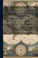 Compte-rendu Du Congres Des Sciences Géographiques Cosmographiques Et Commerciales Tenu A Anvers Du 14 Au 22 Août 1871, Volume 2... 1021253324 Book Cover