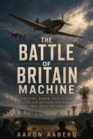 The Battle of Britain Machine: Fighters, Radar, Pilots, and the Air Defence System That Held the Line B0H6XZS8SJ Book Cover