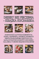 Desery bez pieczenia - ksiazka kucharska: 250 szybkich i latwych przepisów na ciasta, ciasteczka, cukierki, przysmaki inspirowane ciastem i nie tylko ... w jednej ksiazce kucharskiej (Polish Edition) B0F247NKTN Book Cover