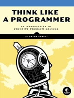 Think Like a Programmer: An Introduction to Creative Problem Solving 1593274246 Book Cover