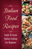 Italian Food Recipes: Guide To Learn Italian Cooking For Beginner: Italian Recipes B09CRM4N39 Book Cover